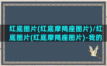 红底图片(红底摩羯座图片)/红底图片(红底摩羯座图片)-我的网站(摩羯座图案 星座)